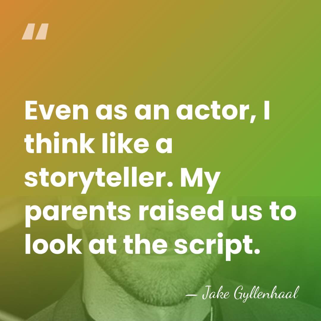 Even as an actor, I think like a storyteller. My parents raised&hellip; - Jake Gyllenhaal
