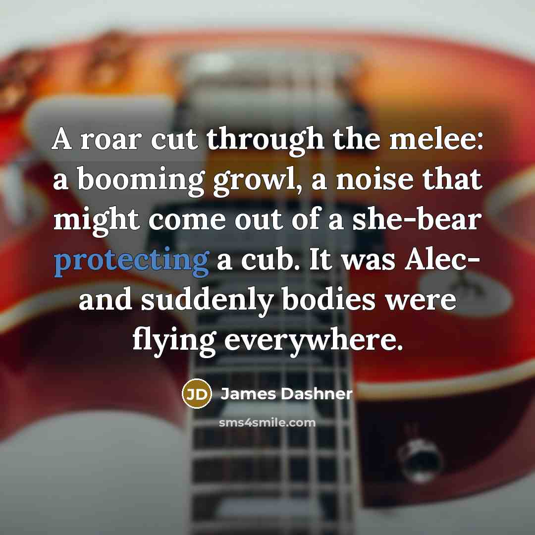 “A roar cut through the melee: a booming growl, a noise that might come out of a she-bear protecting a cub. It was Alec- and suddenly bodies were flying everywhere.” quote by James Dashner