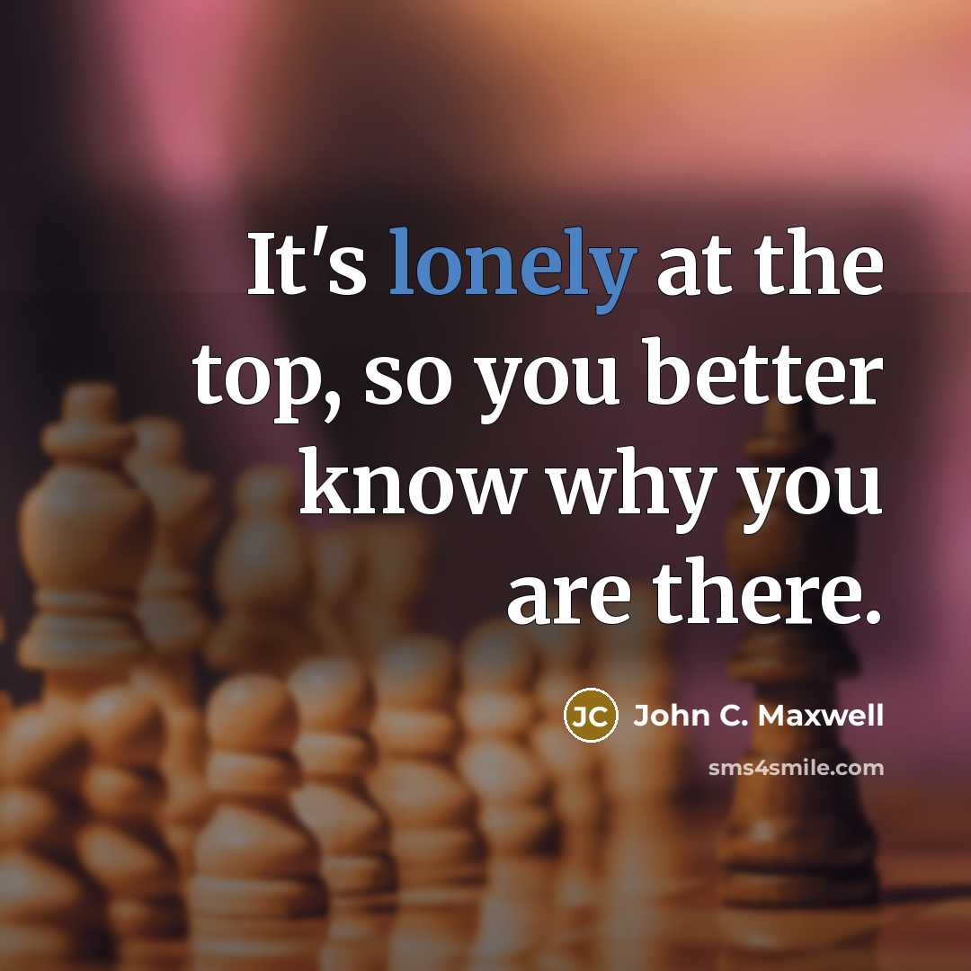 “It's lonely at the top, so you better know why…” quote by John C. Maxwell