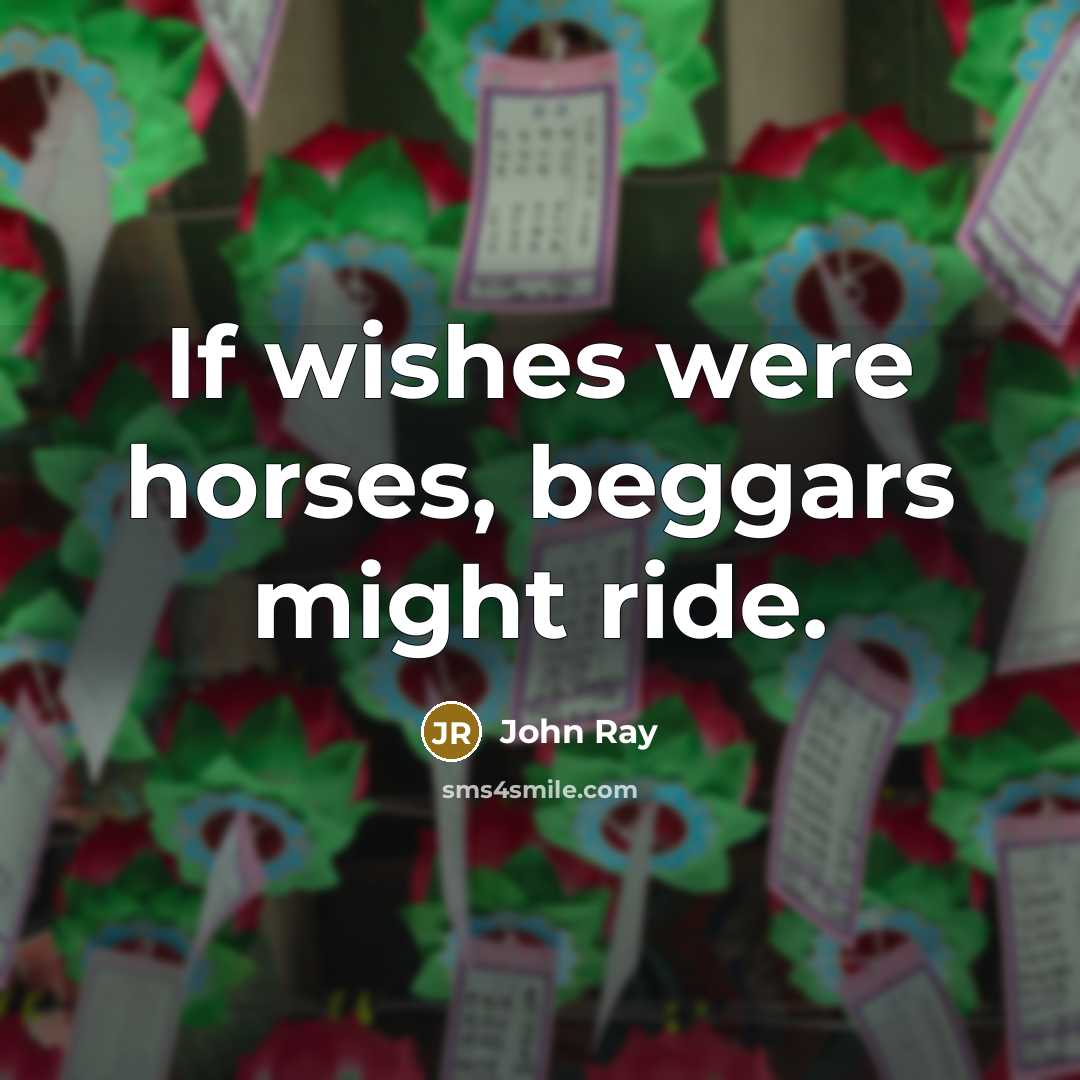 “If wishes were horses, beggars might ride.…” quote by John Ray
