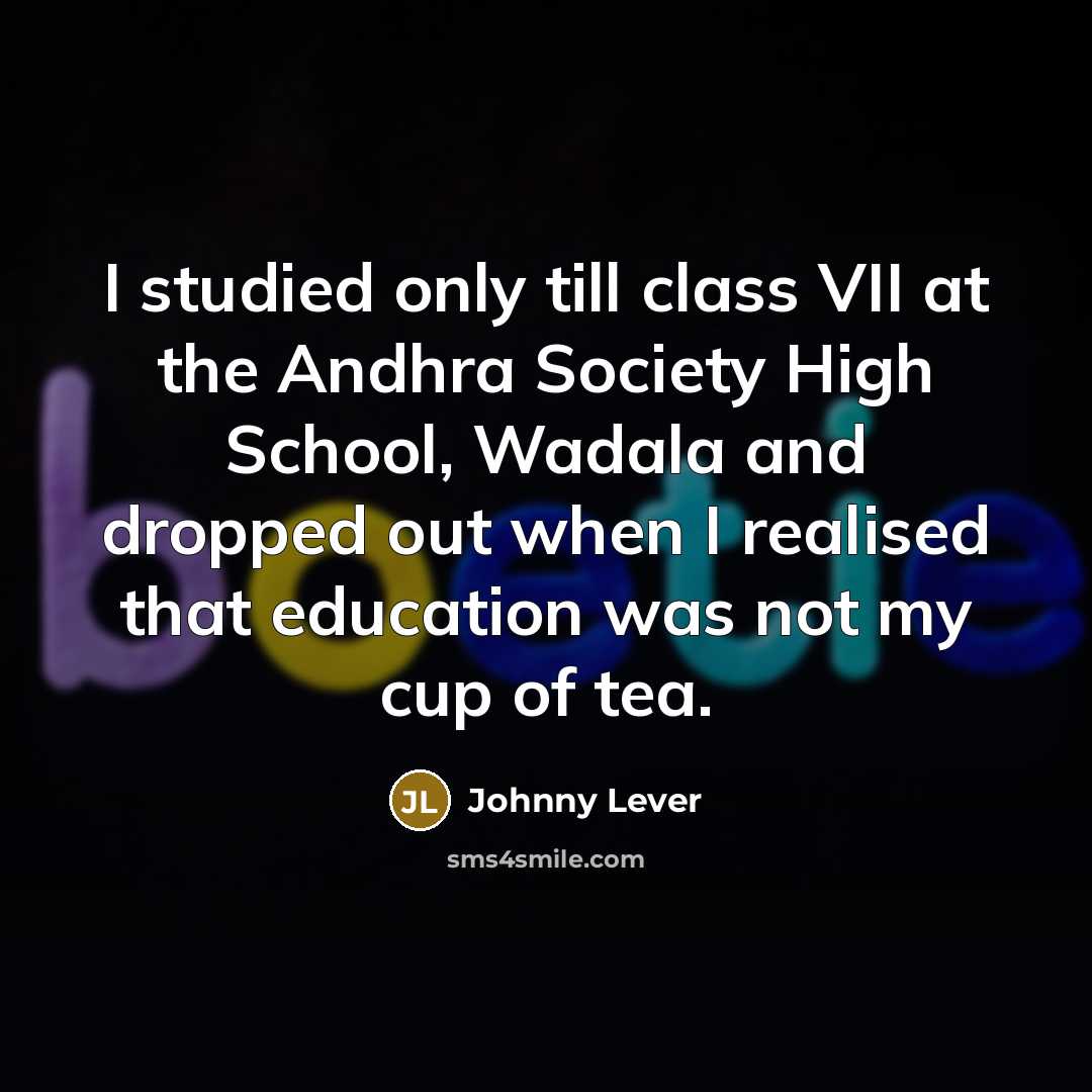 “I studied only till class VII at the Andhra Society High School, Wadala and dropped out when I realised that education was not my cup of tea.” quote by Johnny Lever