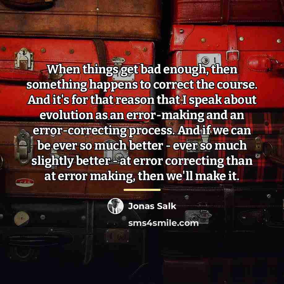 “When things get bad enough, then something happens to correct…” quote by Jonas Salk