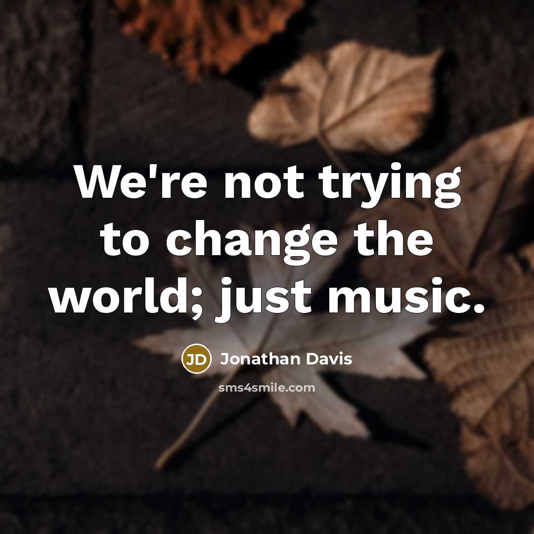 “We're not trying to change the world; just music.…” quote by Jonathan Davis