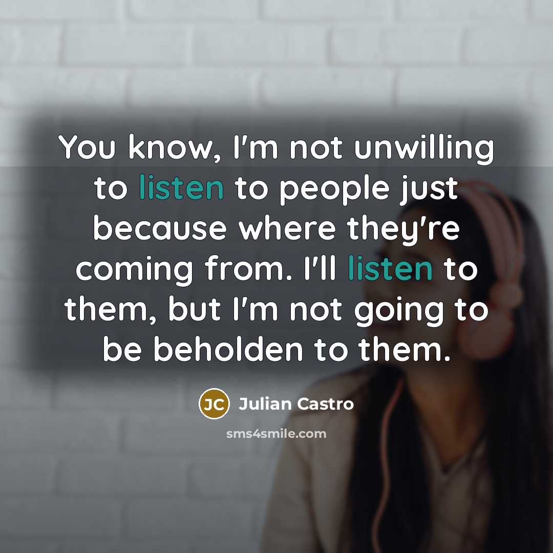 “You know, I'm not unwilling to listen to people just…” quote by Julian Castro