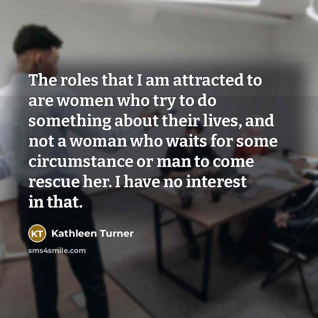 “The roles that I am attracted to are women who…” quote by Kathleen Turner