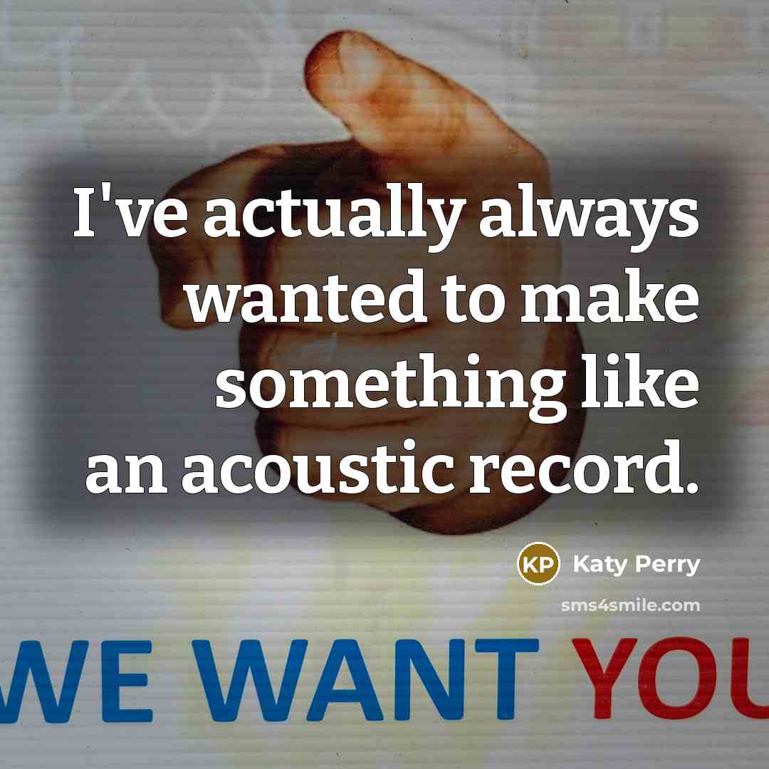 “I've actually always wanted to make something like an acoustic…” quote by Katy Perry