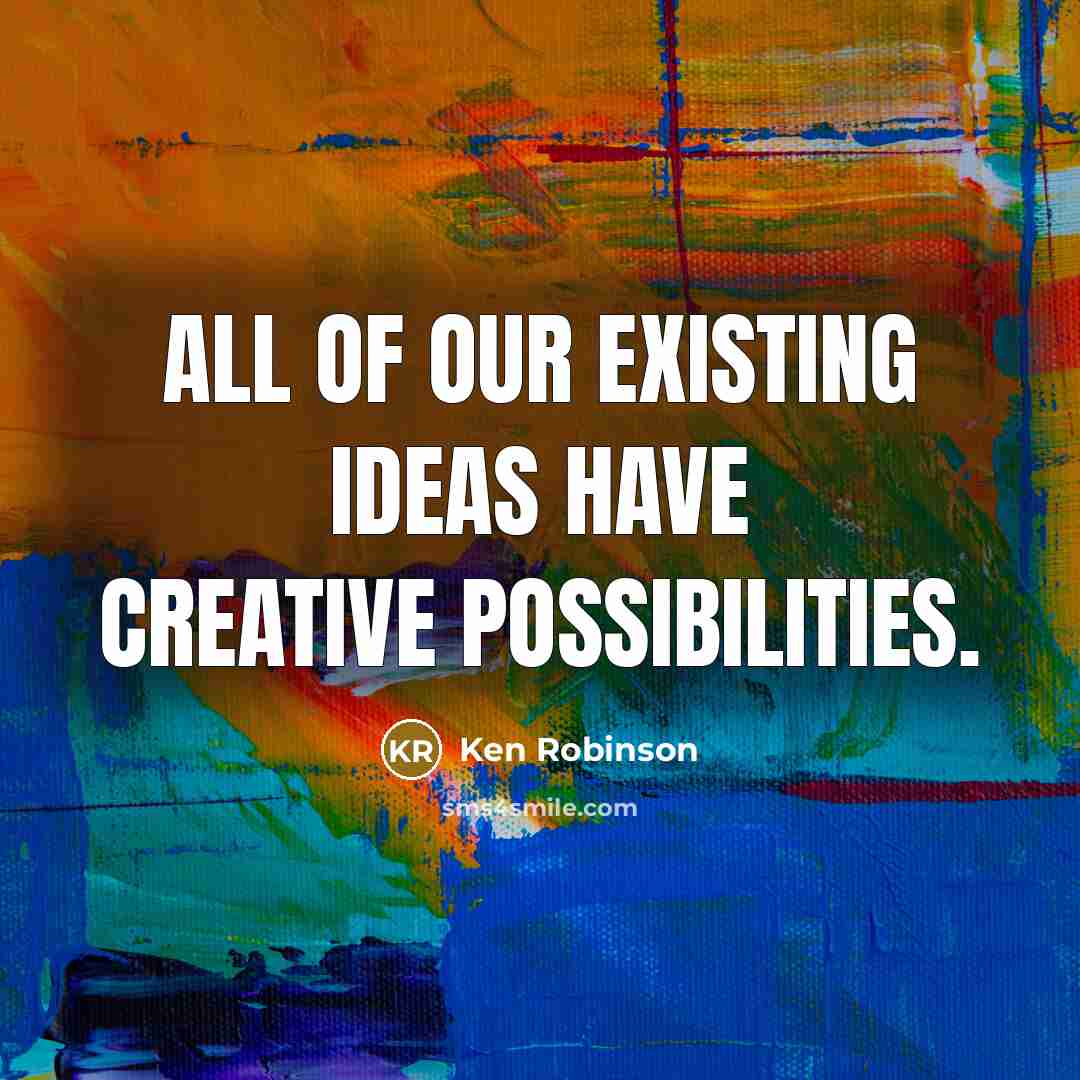 “All of our existing ideas have creative possibilities.…” quote by Ken Robinson