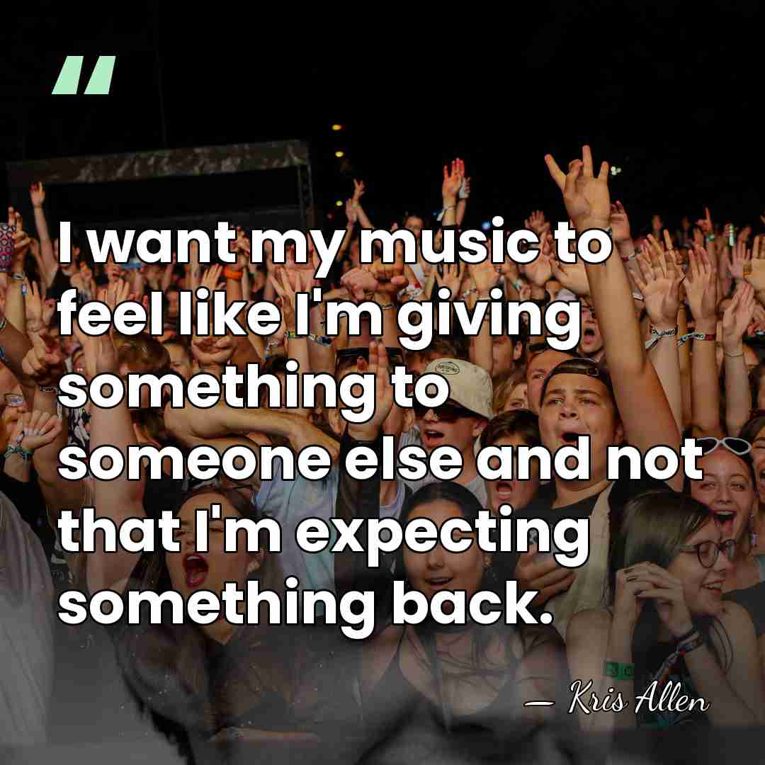 I want my music to feel like I'm giving something to someone&hellip; - Kris Allen