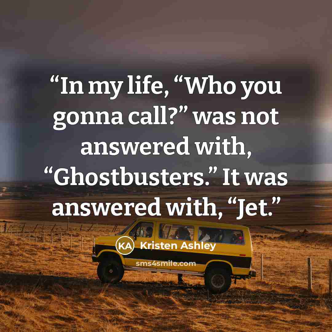 “In my life, “Who you gonna call?” was not answered with, “Ghostbusters.” It was answered with, “Jet.” quote by Kristen Ashley