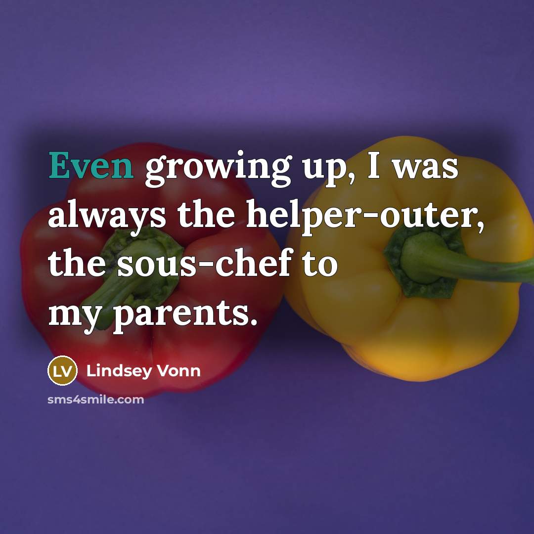 “Even growing up, I was always the helper-outer, the sous-chef…” quote by Lindsey Vonn