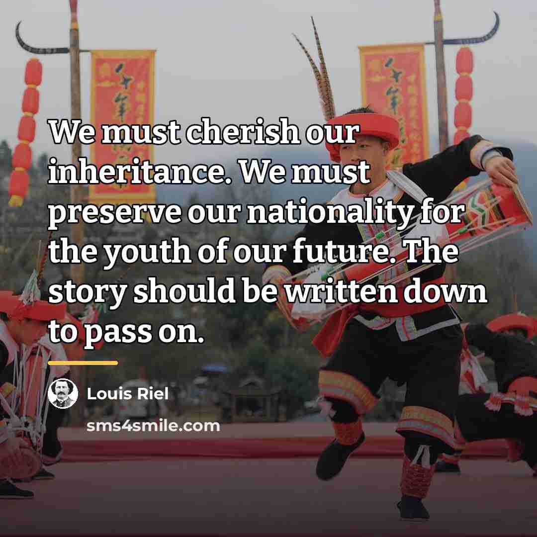 “We must cherish our inheritance. We must preserve our nationality…” quote by Louis Riel