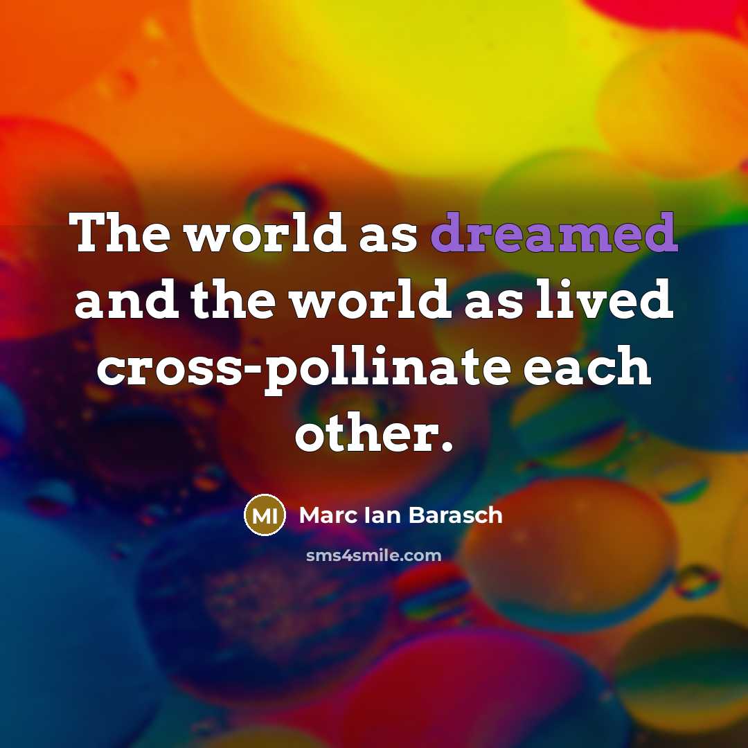 “The world as dreamed and the world as lived cross-pollinate…” quote by Marc Ian Barasch