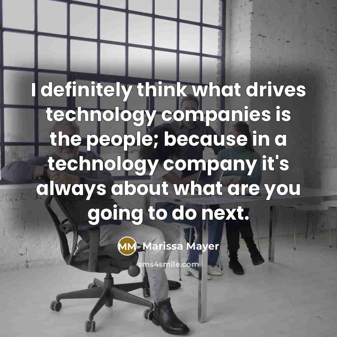“I definitely think what drives technology companies is the people;…” quote by Marissa Mayer