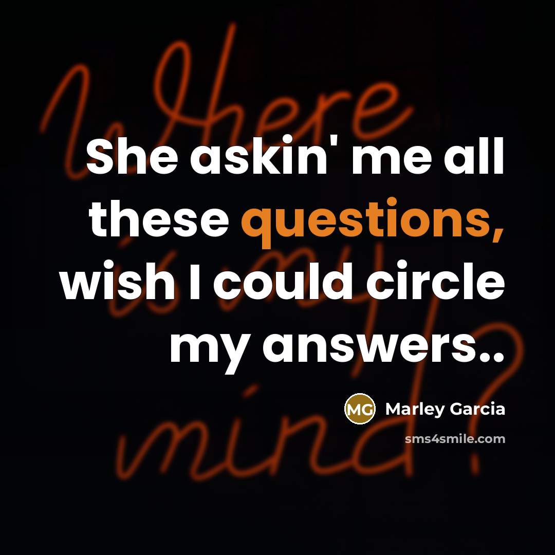 “She askin' me all these questions, wish I could circle my answers..” quote by Marley Garcia