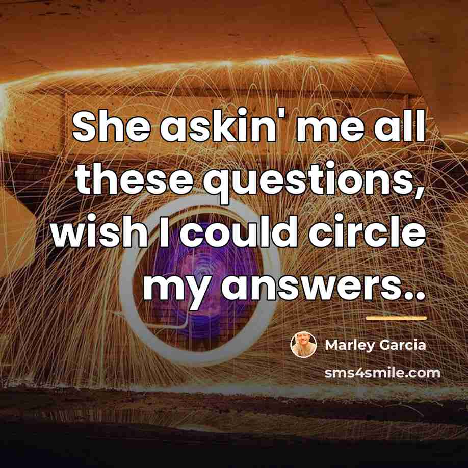 “She askin' me all these questions, wish I could circle…” quote by Marley Garcia