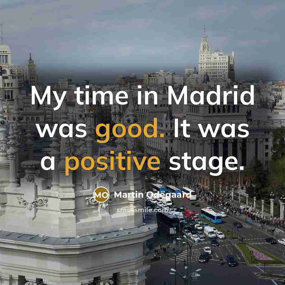 “My time in Madrid was good. It was a positive stage.” quote by Martin Odegaard