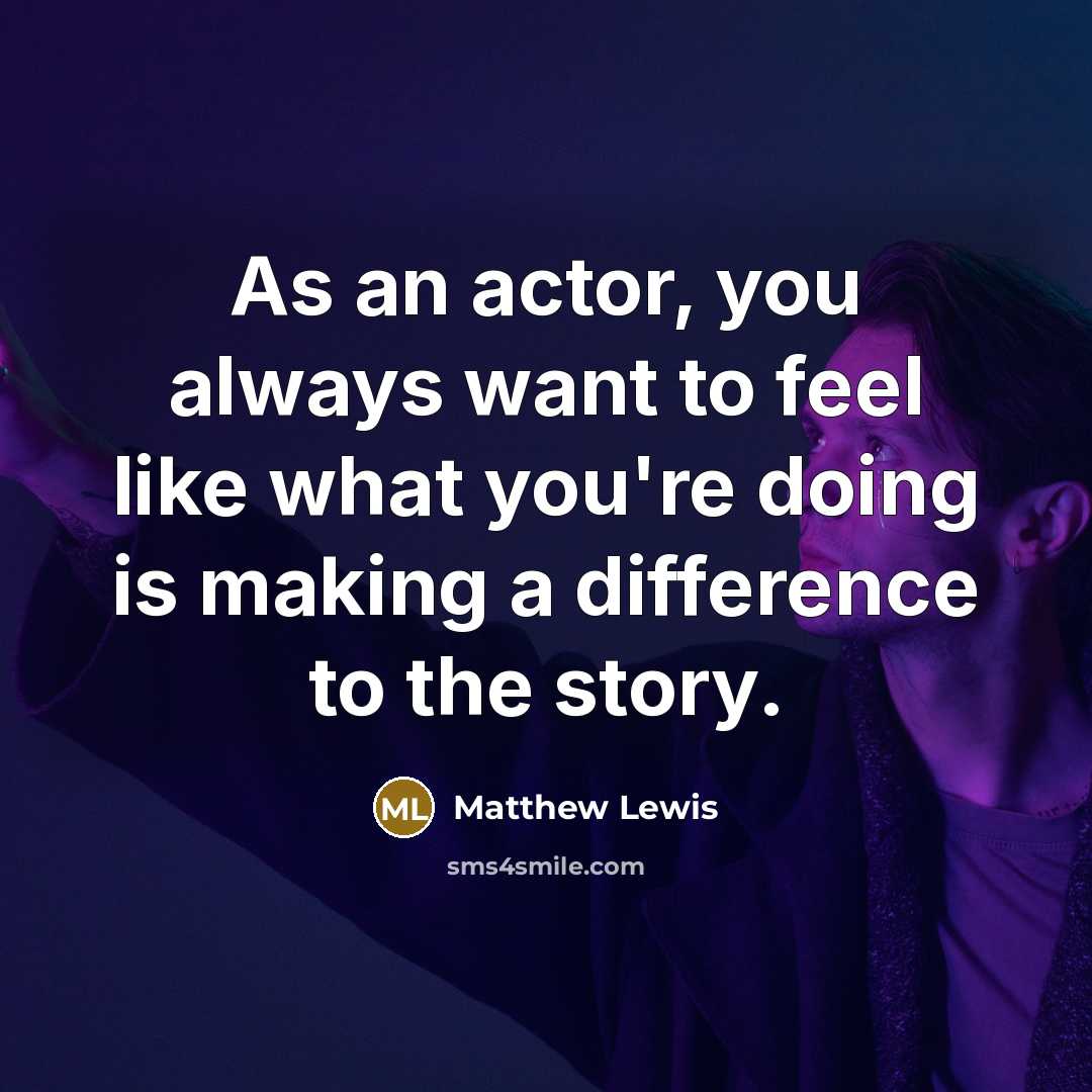 “As an actor, you always want to feel like what…” quote by Matthew Lewis