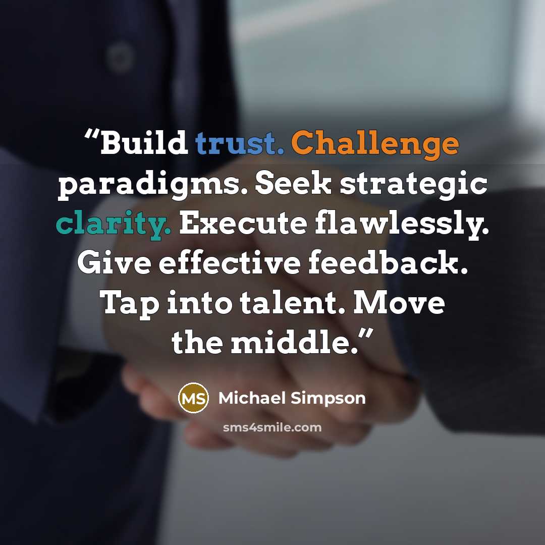 “Build trust. Challenge paradigms. Seek strategic clarity. Execute flawlessly. Give effective feedback. Tap into talent. Move the middle.” quote by Michael Simpson