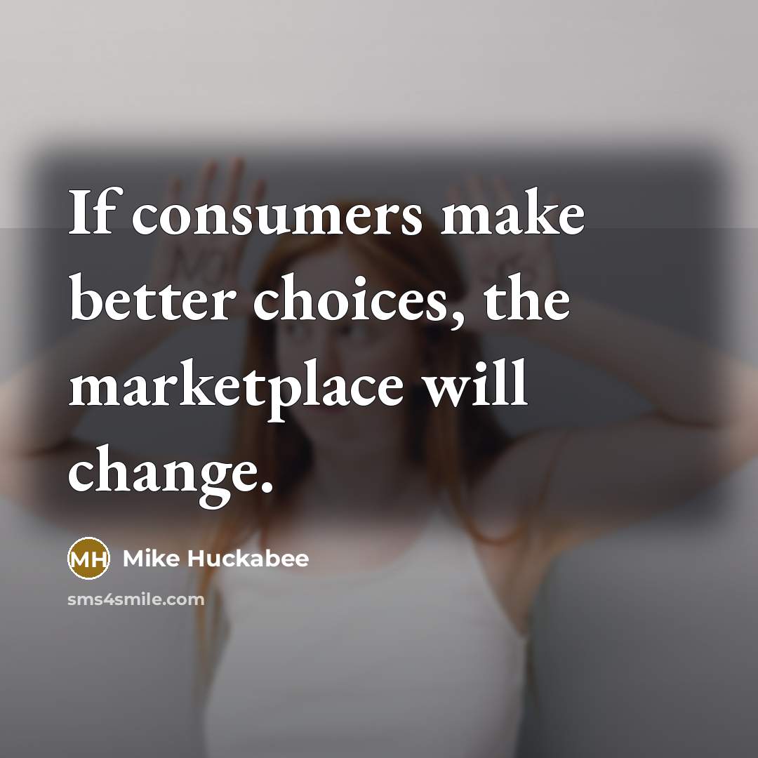 “If consumers make better choices, the marketplace will change.…” quote by Mike Huckabee