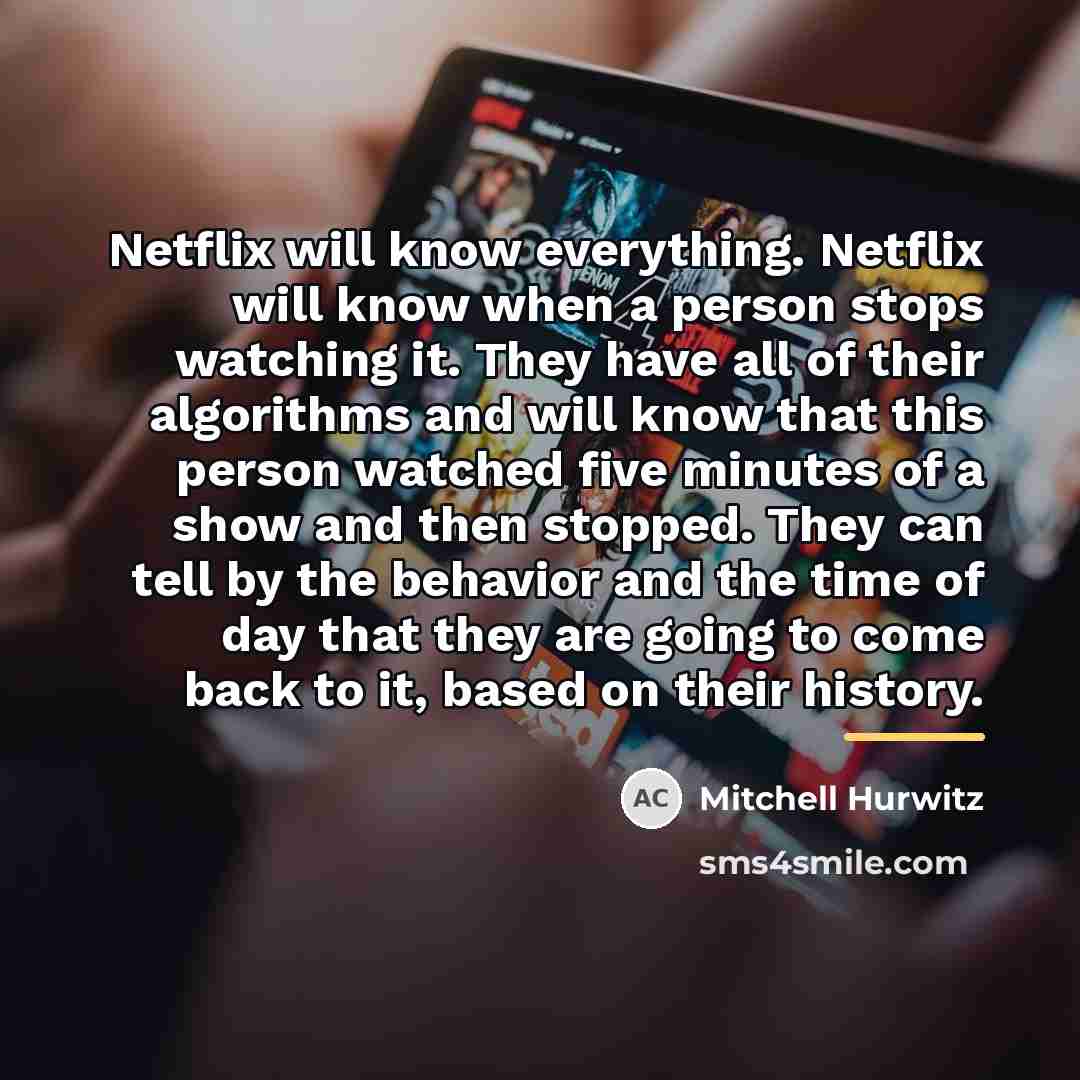 “Netflix will know everything. Netflix will know when a person…” quote by Mitchell Hurwitz