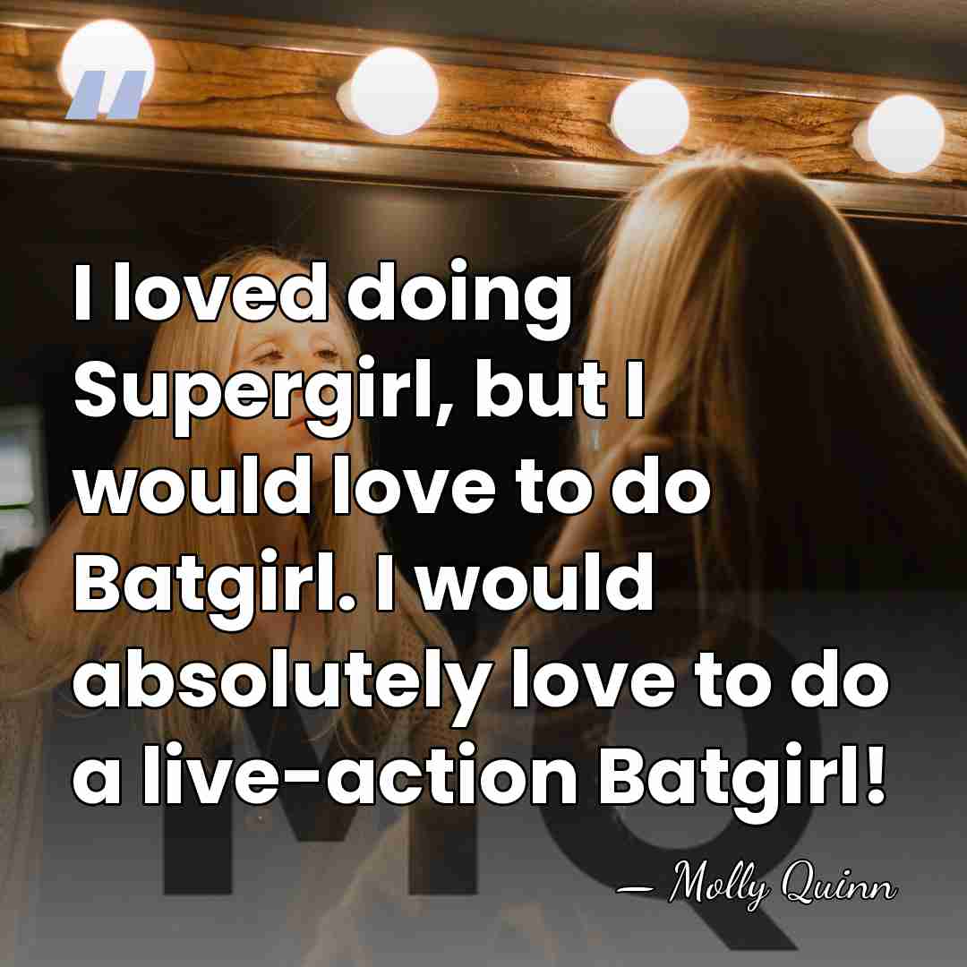 I loved doing Supergirl, but I would love to do Batgirl. I&hellip; - Molly Quinn