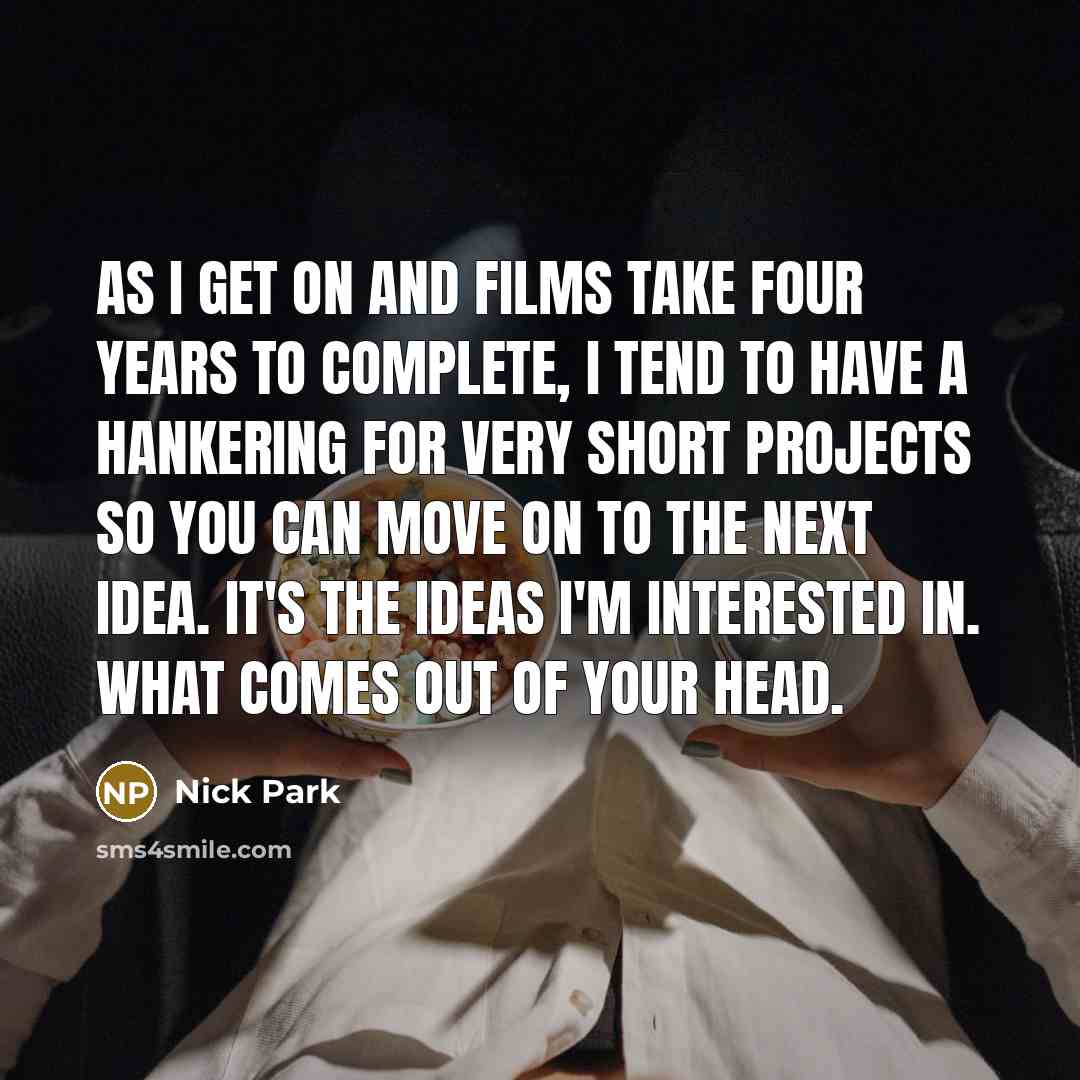 “As I get on and films take four years to…” quote by Nick Park