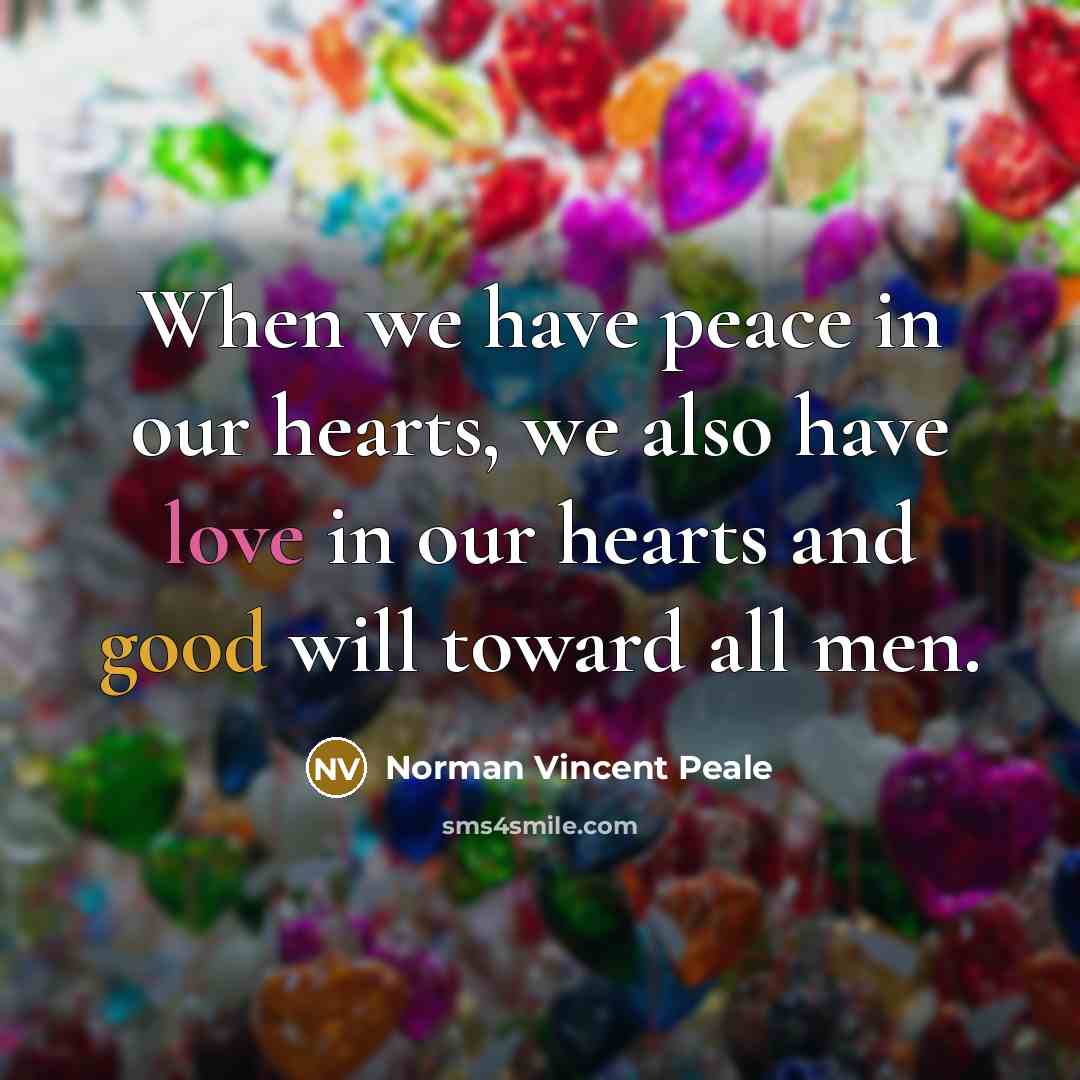 “When we have peace in our hearts, we also have love in our hearts and good will toward all men.” quote by Norman Vincent Peale