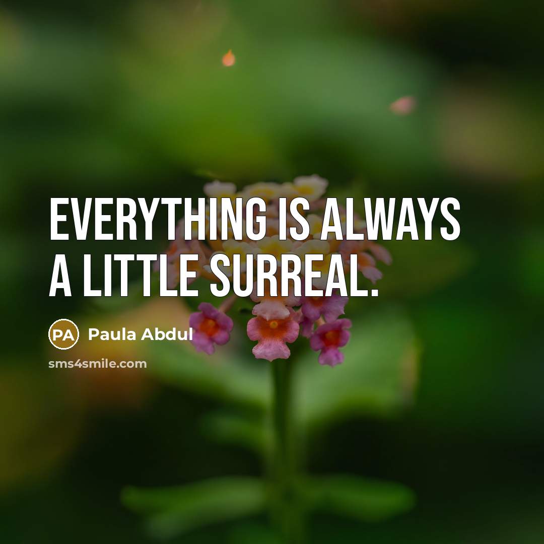 “Everything is always a little surreal.” quote by Paula Abdul