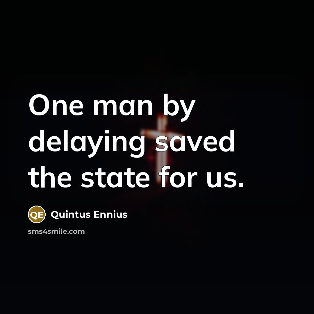 “One man by delaying saved the state for us.” quote by Quintus Ennius