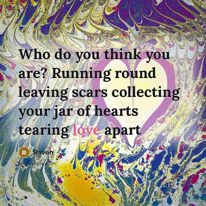 “Who do you think you are? Running round leaving scars…” quote by Raven