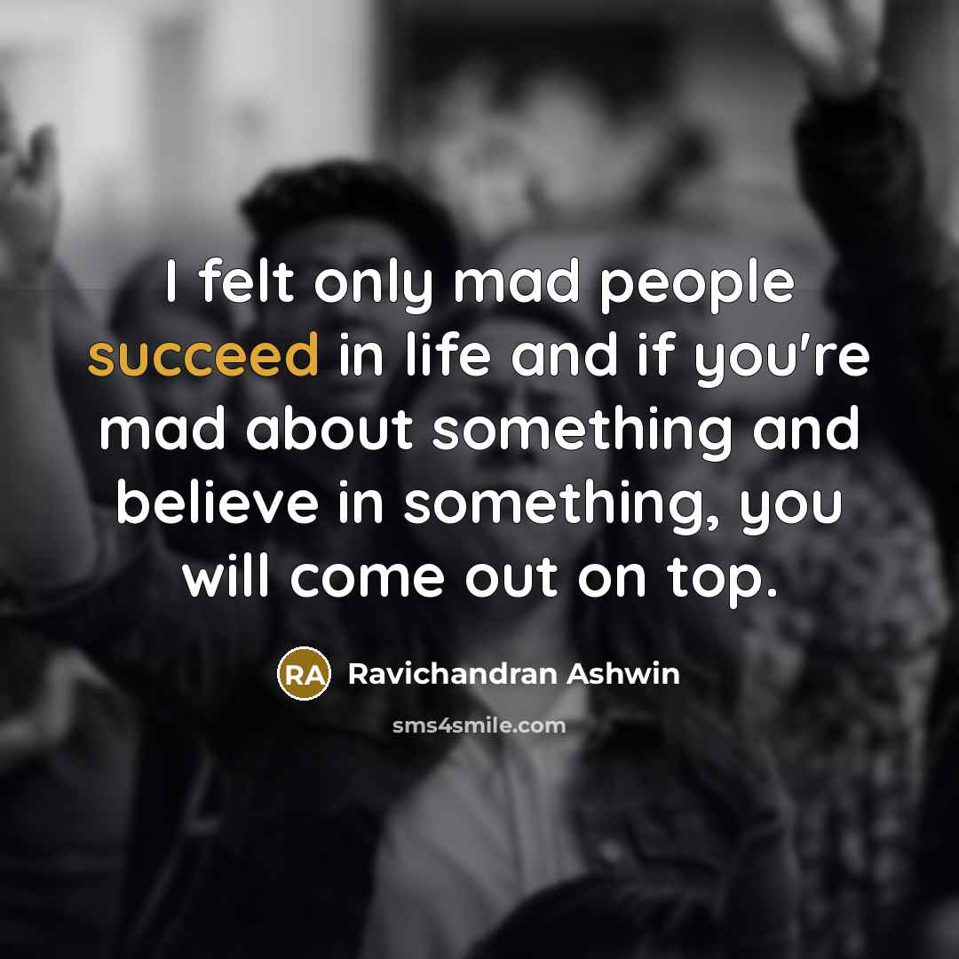 “I felt only mad people succeed in life and if…” quote by Ravichandran Ashwin