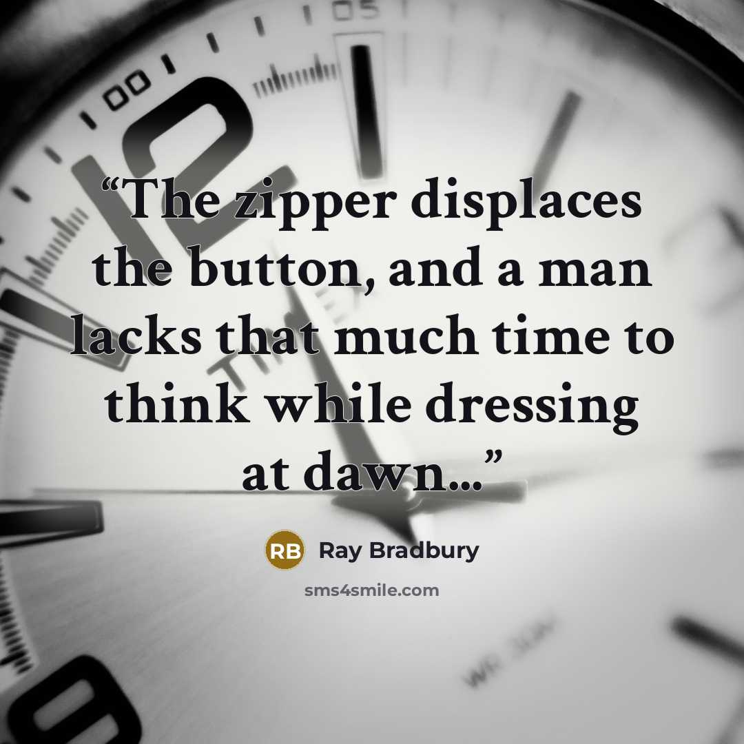 “The zipper displaces the button, and a man lacks that much time to think while dressing at dawn...” quote by Ray Bradbury