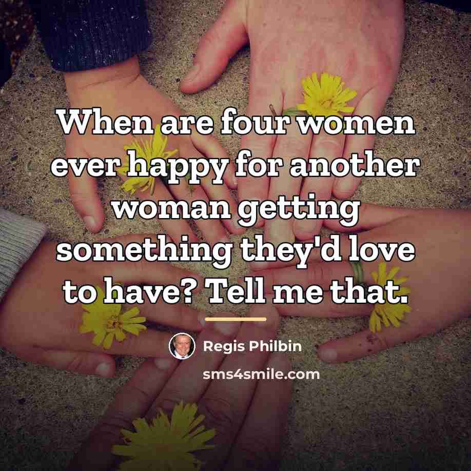 “When are four women ever happy for another woman getting…” quote by Regis Philbin