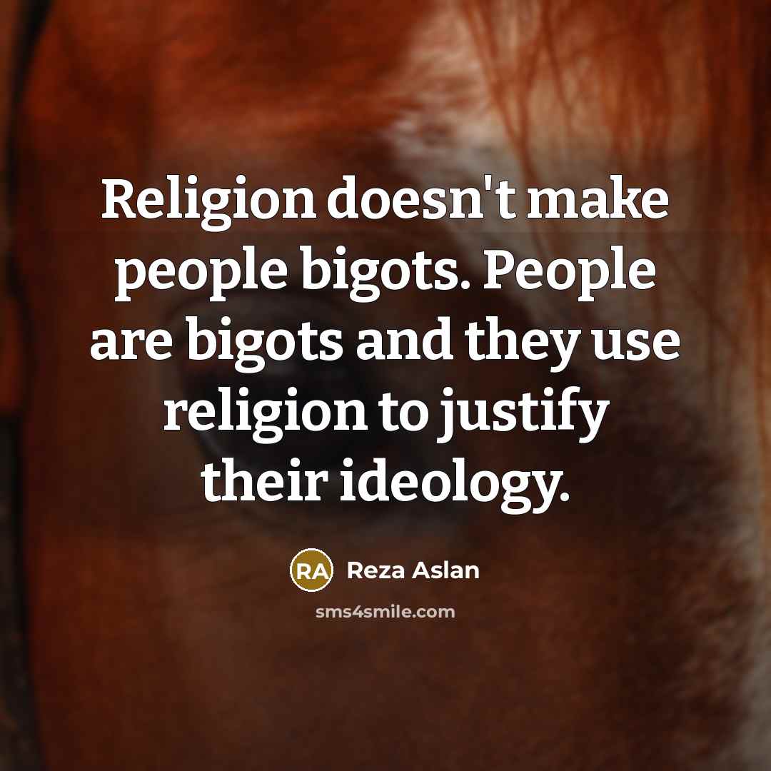 “Religion doesn't make people bigots. People are bigots and they…” quote by Reza Aslan