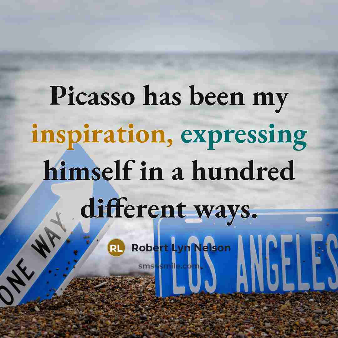 “Picasso has been my inspiration, expressing himself in a hundred different ways.” quote by Robert Lyn Nelson