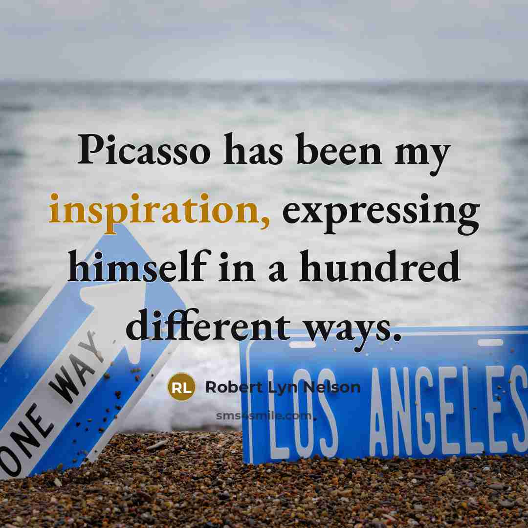 “Picasso has been my inspiration, expressing himself in a hundred…” quote by Robert Lyn Nelson