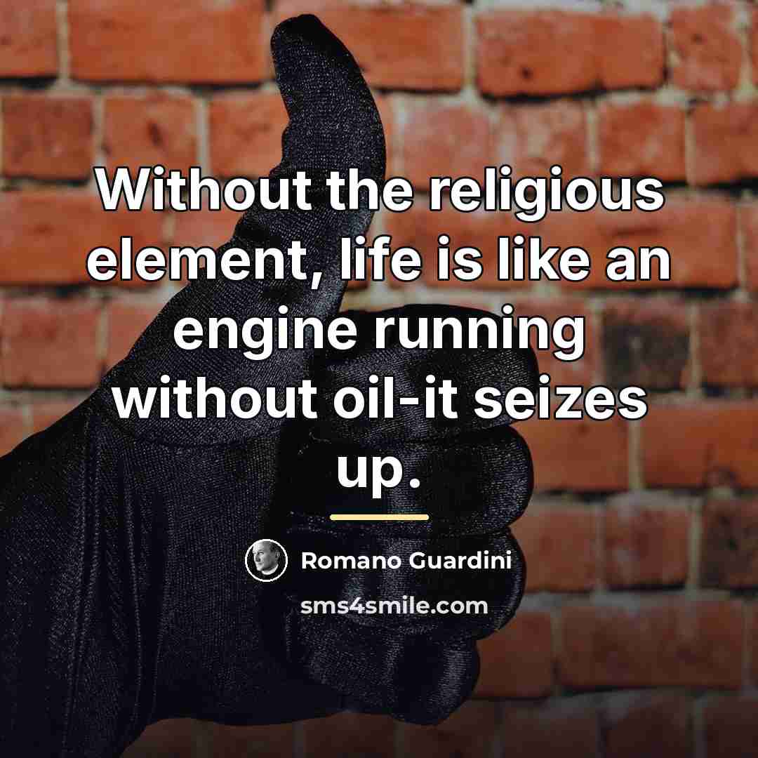 “Without the religious element, life is like an engine running…” quote by Romano Guardini