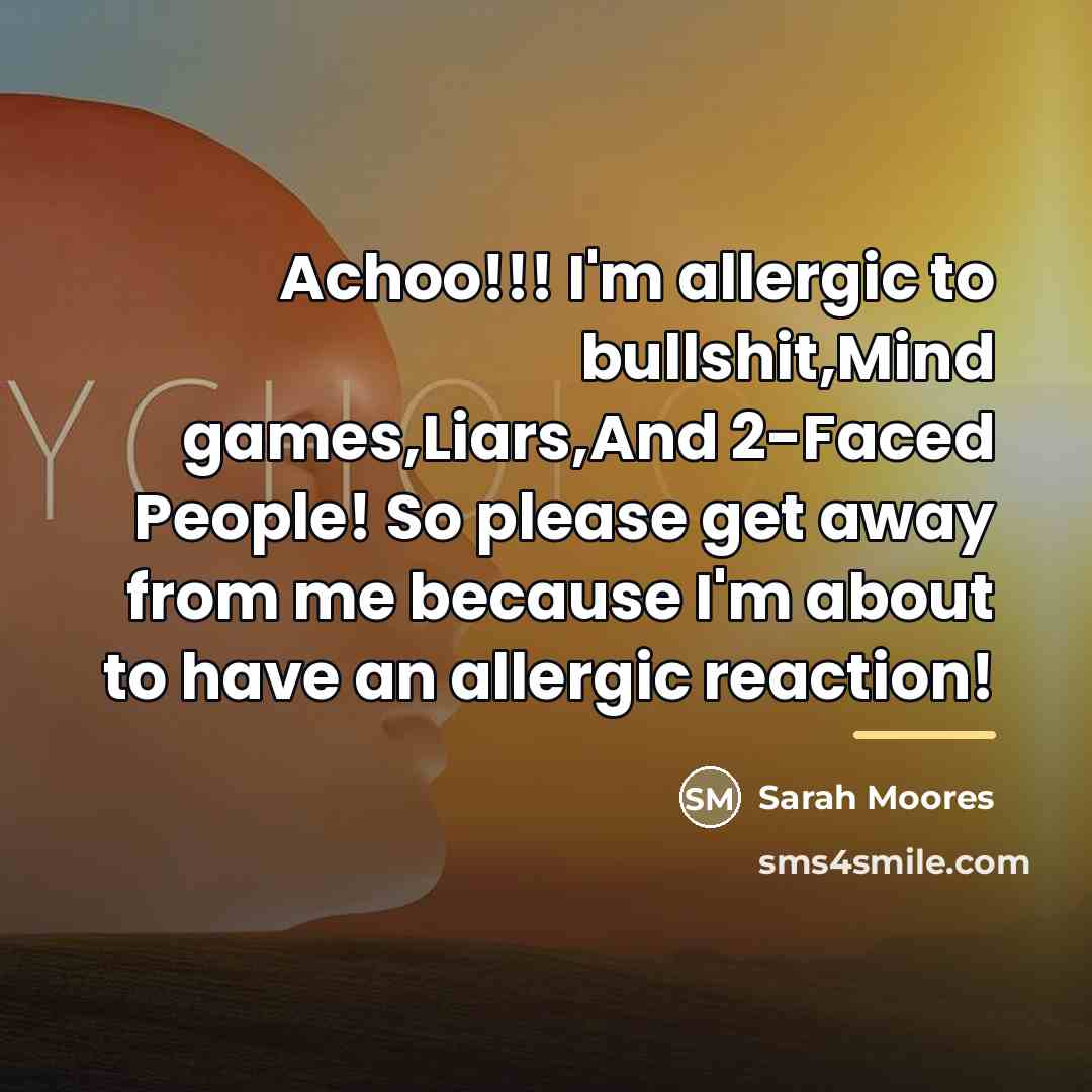 “Achoo!!! I'm allergic to bullshit,Mind games,Liars,And 2-Faced People! So please…” quote by Sarah Moores