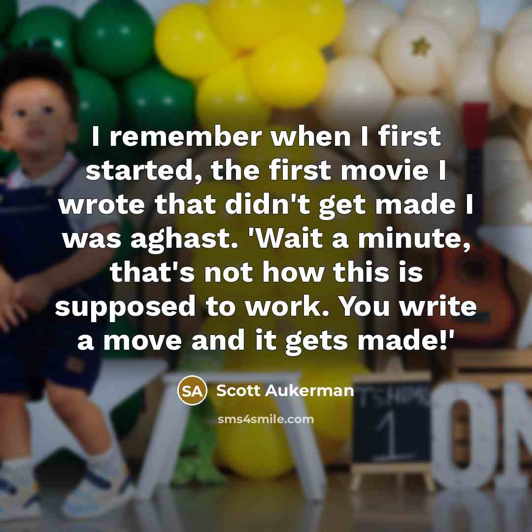 “I remember when I first started, the first movie I wrote that didn't get made I was aghast. 'Wait a minute, that's not how this is supposed to work. You write a move and it gets made!'” quote by Scott Aukerman