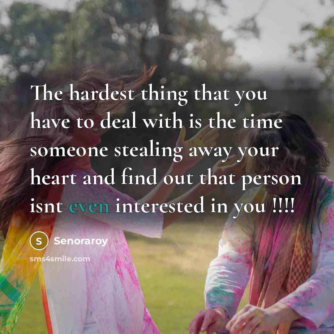 “The hardest thing that you have to deal with is the time someone stealing away your heart and find out that person isnt even interested in you !!!!” quote by Senoraroy