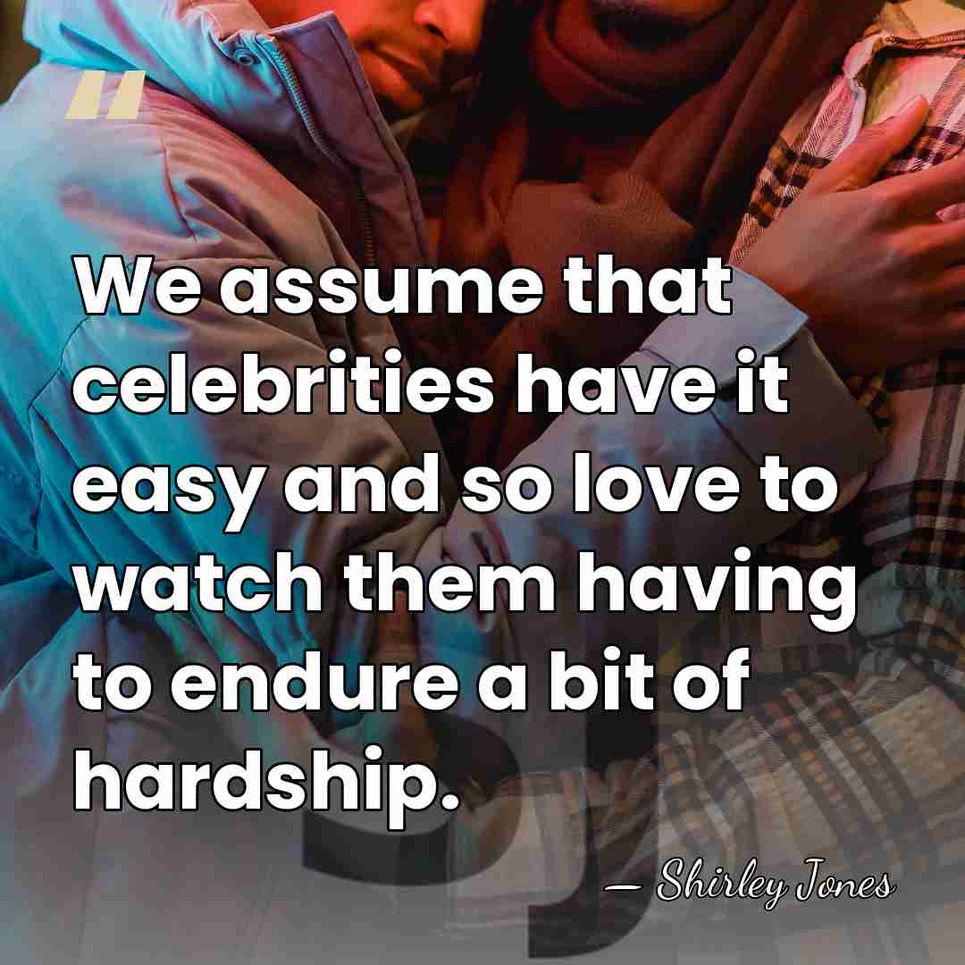 We assume that celebrities have it easy and so love to watch&hellip; - Shirley Jones