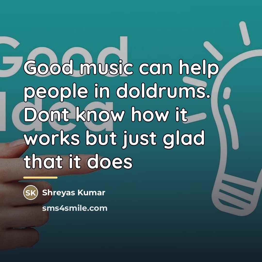“Good music can help people in doldrums. Dont know how…” quote by Shreyas Kumar