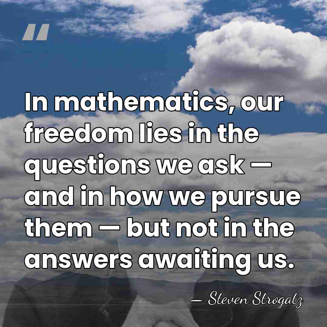 In mathematics, our freedom lies in the questions we ask — and&hellip; - Steven Strogatz