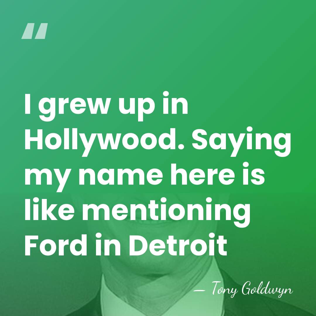 I grew up in Hollywood. Saying my name here is like mentioning&hellip; - Tony Goldwyn