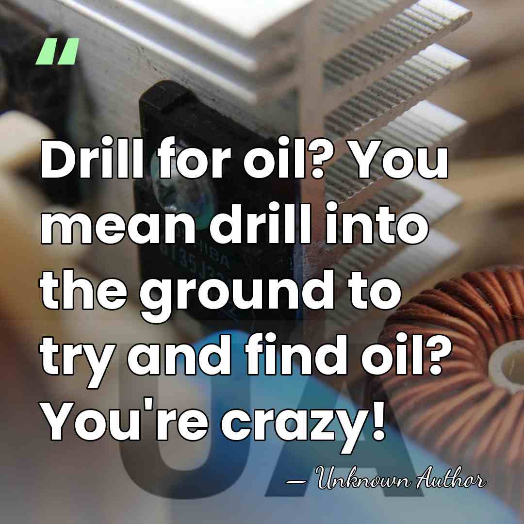 Drill for oil? You mean drill into the ground to try and&hellip; - Unknown Author