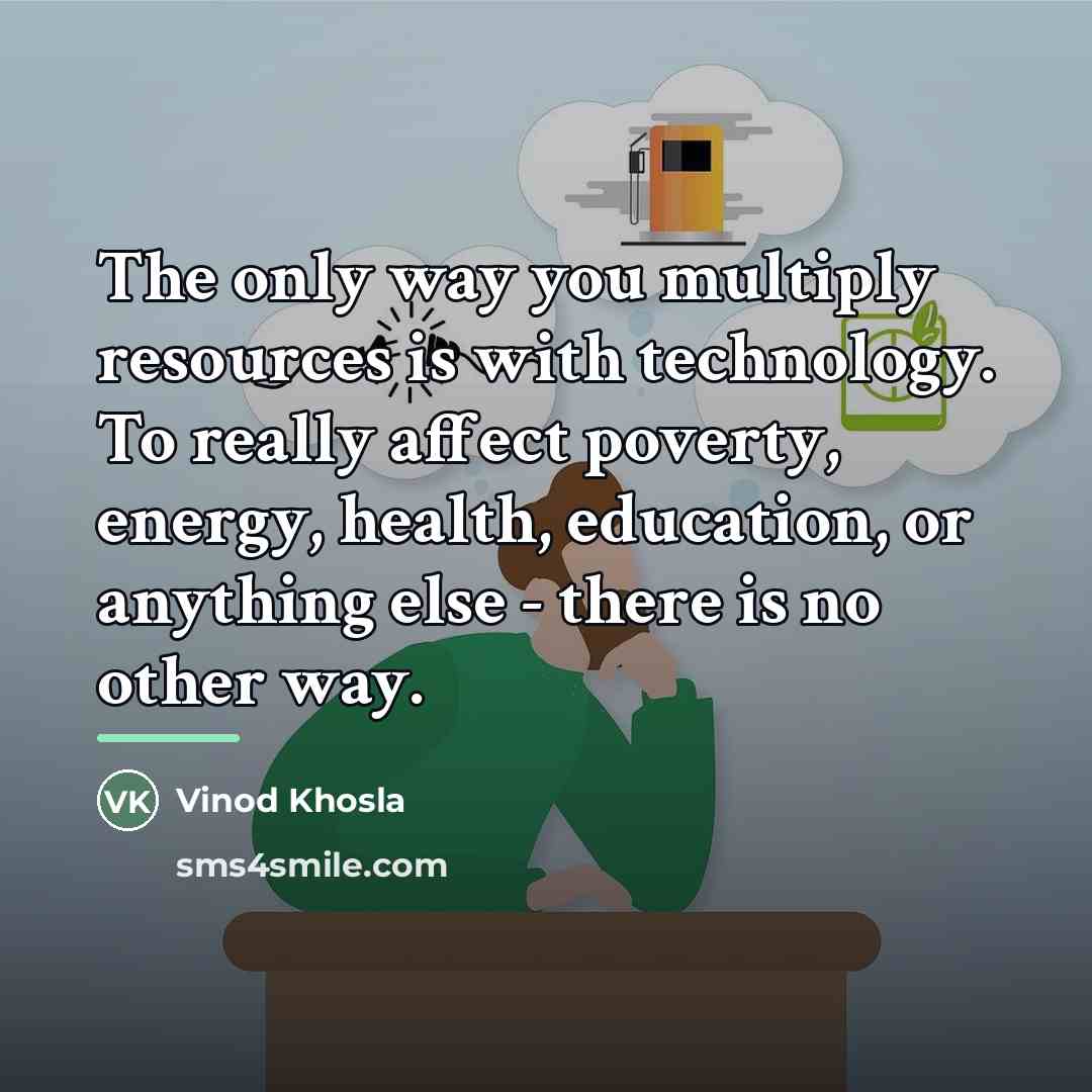 “The only way you multiply resources is with technology. To…” quote by Vinod Khosla