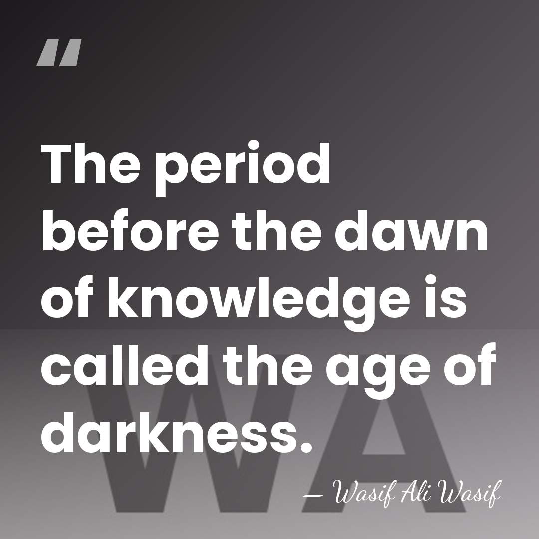 The period before the dawn of knowledge is called the age of&hellip; - Wasif Ali Wasif