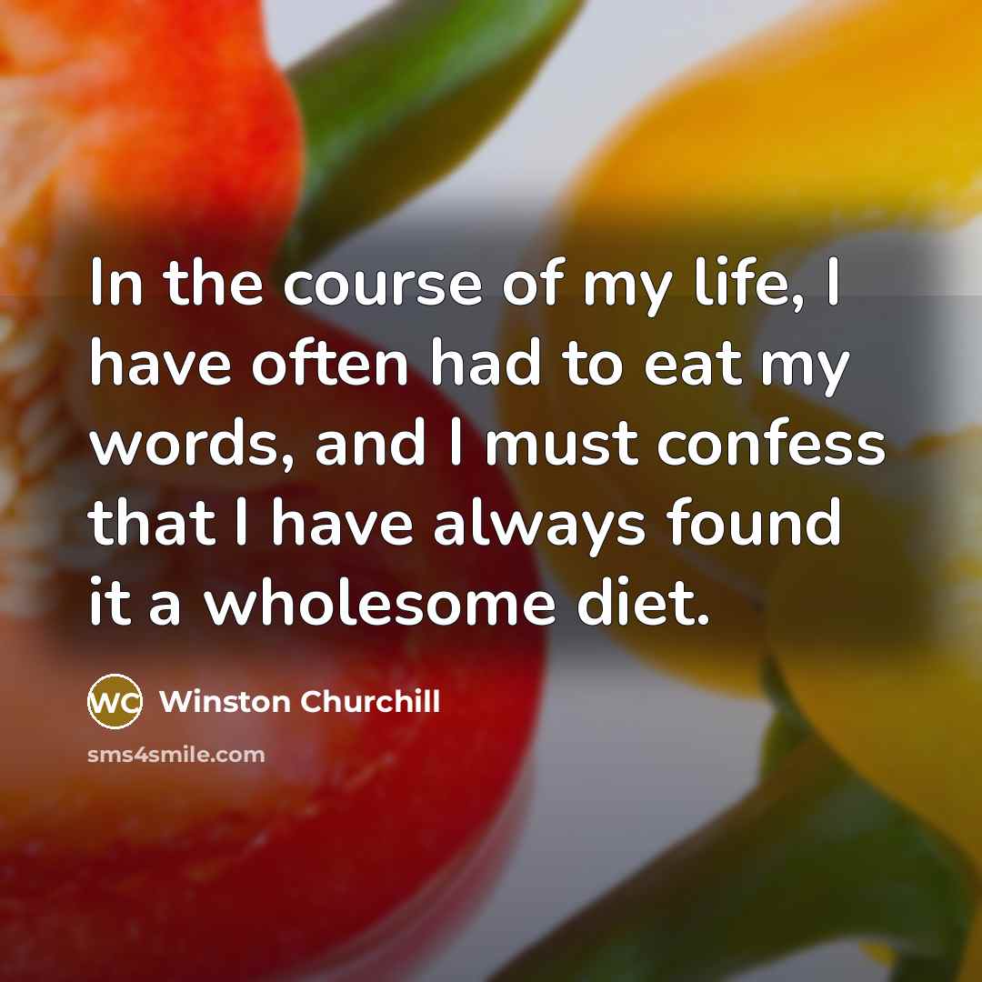 “In the course of my life, I have often had to eat my words, and I must confess that I have always found it a wholesome diet.” quote by Winston Churchill