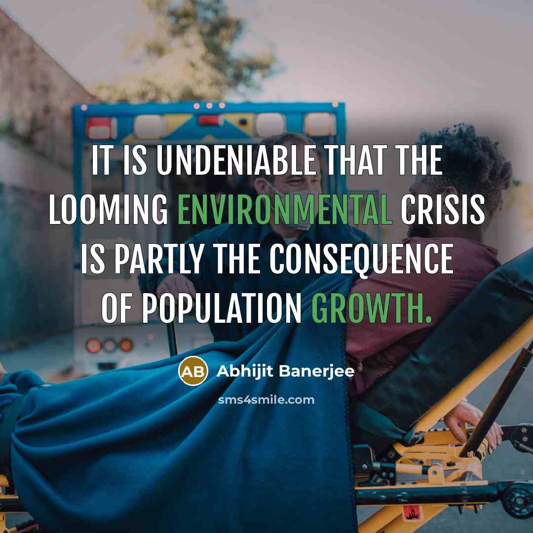 “It is undeniable that the looming environmental crisis is partly the consequence of population growth.” quote by Abhijit Banerjee