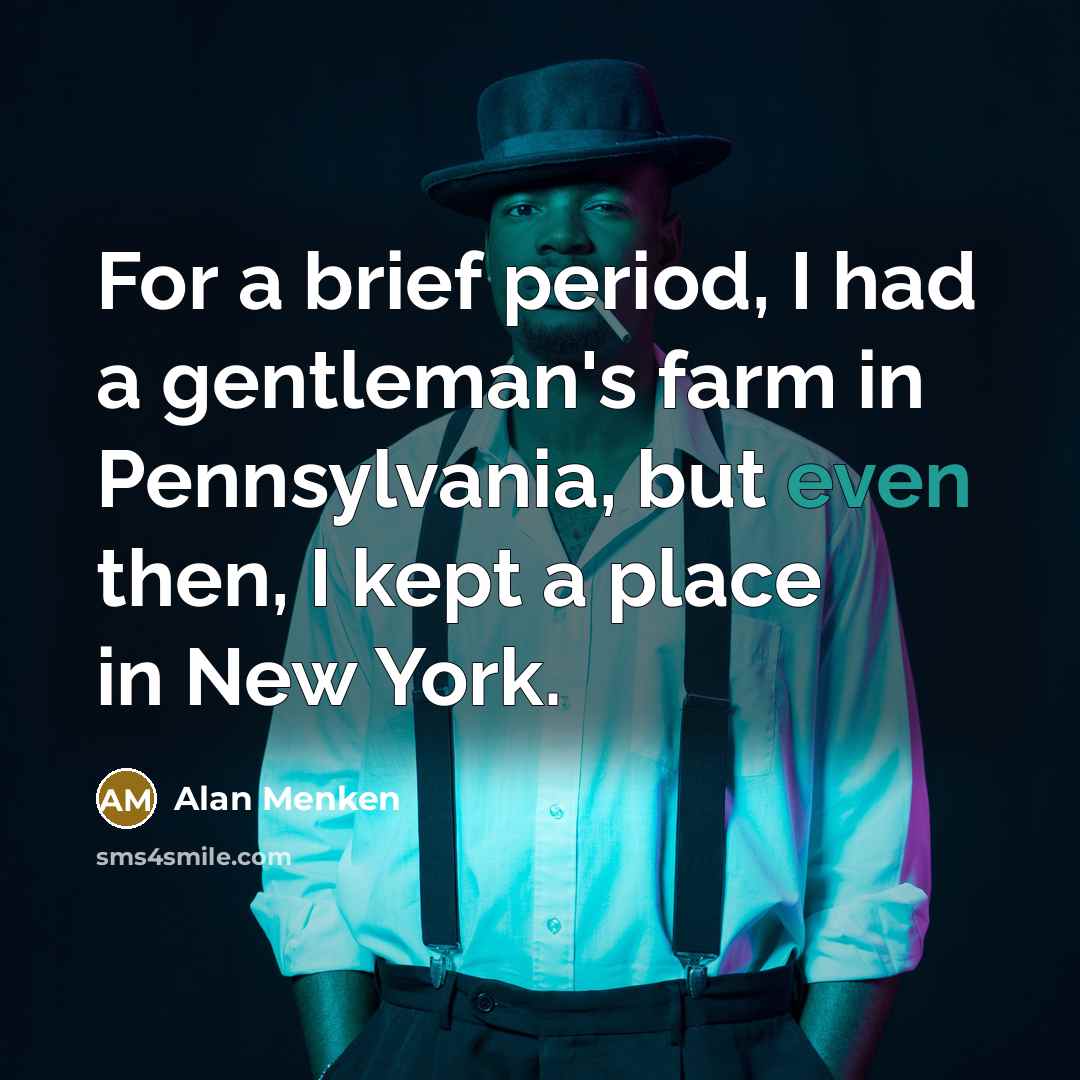 “For a brief period, I had a gentleman's farm in…” quote by Alan Menken